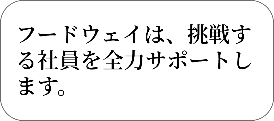 フードウェイは、挑戦する社員を全力サポートします。